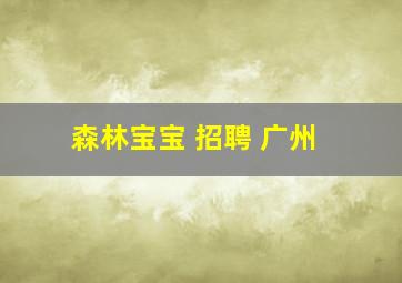 森林宝宝 招聘 广州